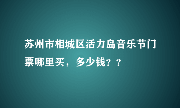 苏州市相城区活力岛音乐节门票哪里买，多少钱？？