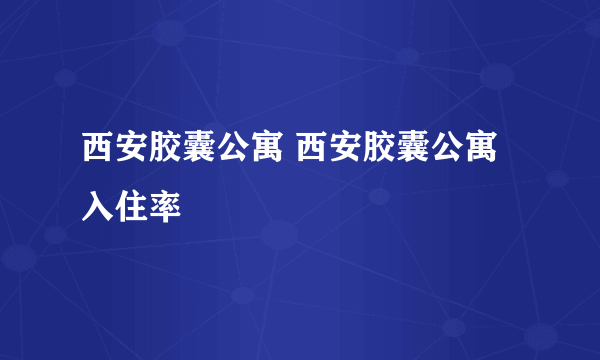 西安胶囊公寓 西安胶囊公寓入住率