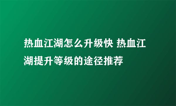 热血江湖怎么升级快 热血江湖提升等级的途径推荐