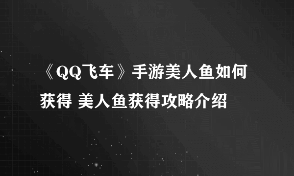 《QQ飞车》手游美人鱼如何获得 美人鱼获得攻略介绍