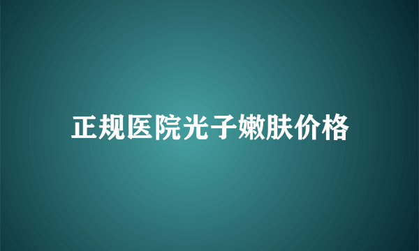 正规医院光子嫩肤价格