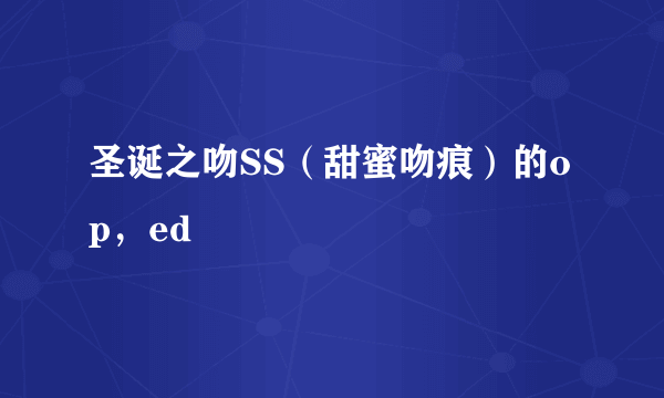 圣诞之吻SS（甜蜜吻痕）的op，ed