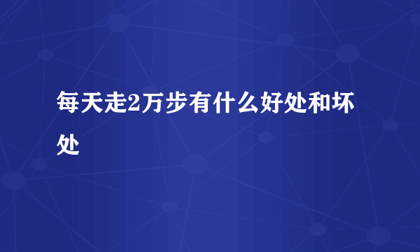 每天走2万步有什么好处和坏处