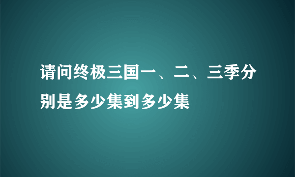 请问终极三国一、二、三季分别是多少集到多少集