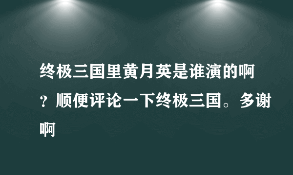 终极三国里黄月英是谁演的啊？顺便评论一下终极三国。多谢啊