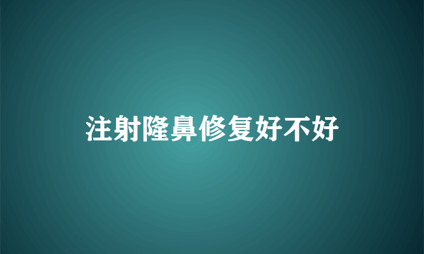 注射隆鼻修复好不好