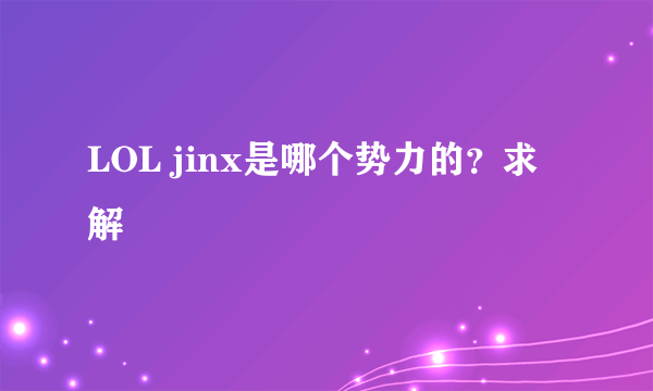 LOL jinx是哪个势力的？求解