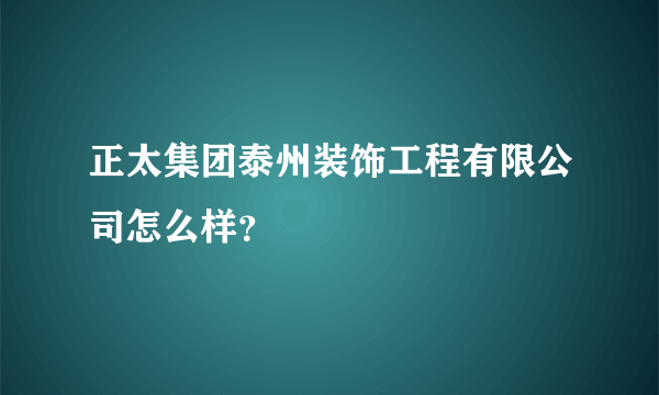 正太集团泰州装饰工程有限公司怎么样？