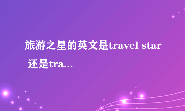 旅游之星的英文是travel star 还是traveling star?