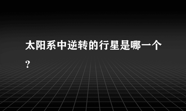 太阳系中逆转的行星是哪一个？