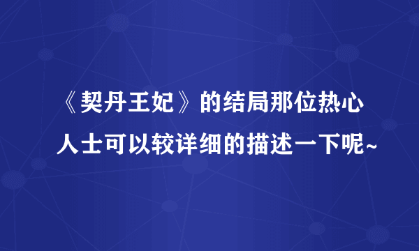 《契丹王妃》的结局那位热心人士可以较详细的描述一下呢~