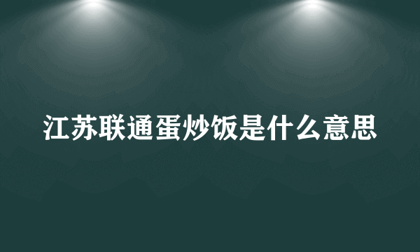 江苏联通蛋炒饭是什么意思