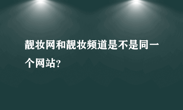 靓妆网和靓妆频道是不是同一个网站？