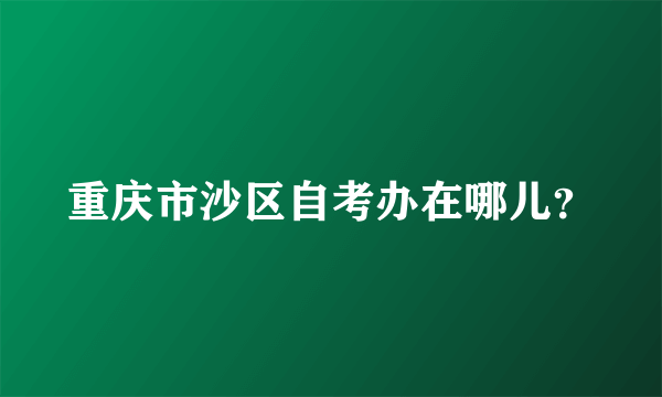 重庆市沙区自考办在哪儿？