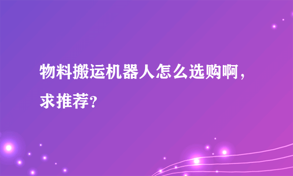 物料搬运机器人怎么选购啊，求推荐？