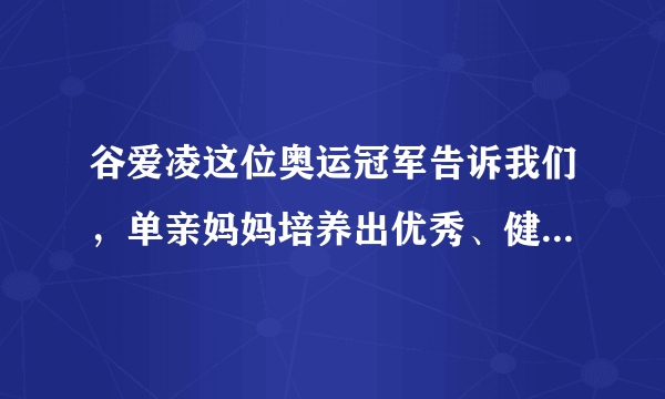 谷爱凌这位奥运冠军告诉我们，单亲妈妈培养出优秀、健康的她更出色