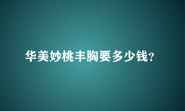 华美妙桃丰胸要多少钱？