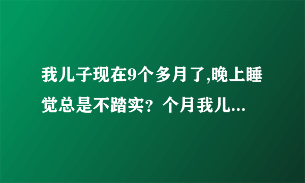 我儿子现在9个多月了,晚上睡觉总是不踏实？个月我儿子...