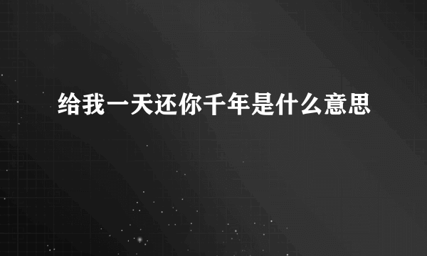 给我一天还你千年是什么意思