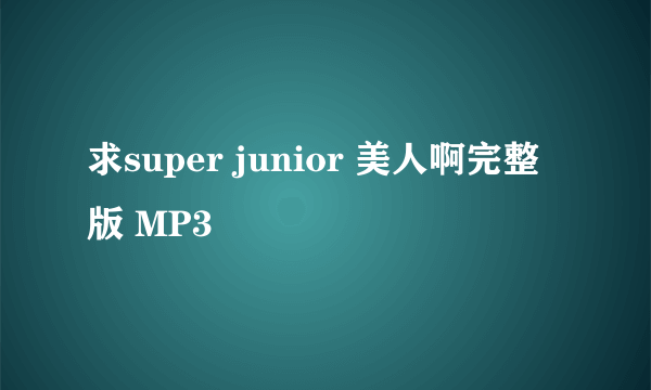 求super junior 美人啊完整版 MP3