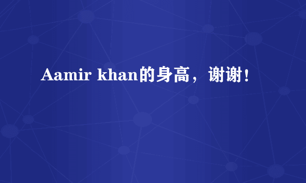 Aamir khan的身高，谢谢！