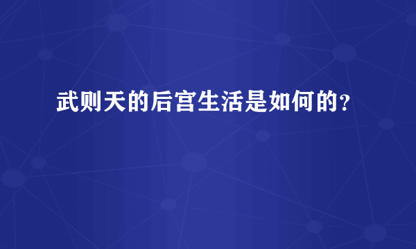 武则天的后宫生活是如何的？