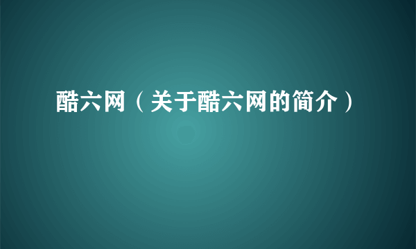 酷六网（关于酷六网的简介）