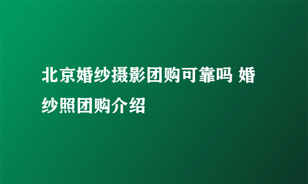 北京婚纱摄影团购可靠吗 婚纱照团购介绍