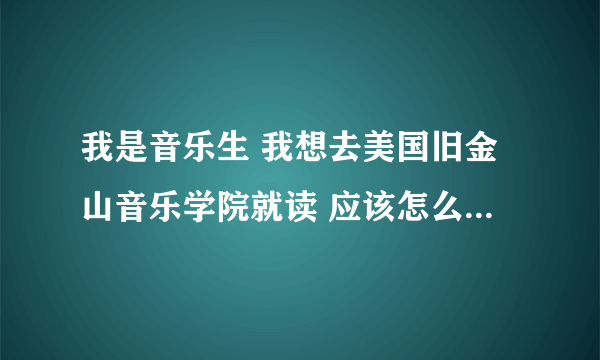 我是音乐生 我想去美国旧金山音乐学院就读 应该怎么申请呢?