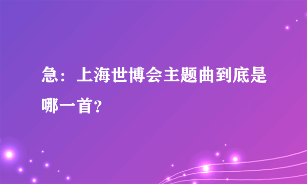 急：上海世博会主题曲到底是哪一首？