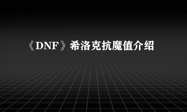 《DNF》希洛克抗魔值介绍