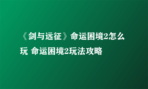 《剑与远征》命运困境2怎么玩 命运困境2玩法攻略