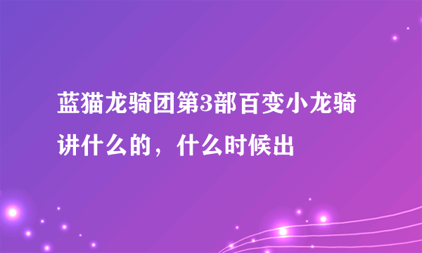 蓝猫龙骑团第3部百变小龙骑讲什么的，什么时候出