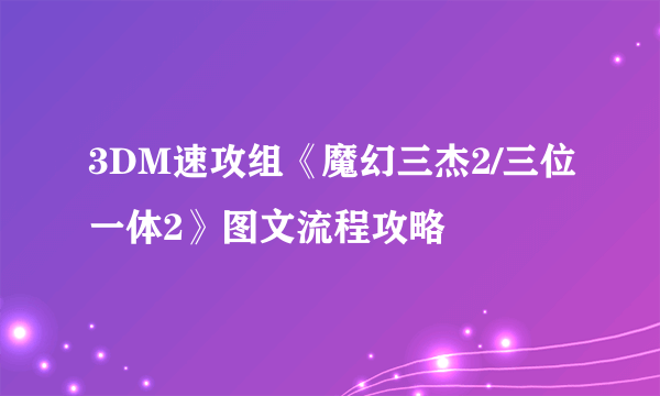 3DM速攻组《魔幻三杰2/三位一体2》图文流程攻略