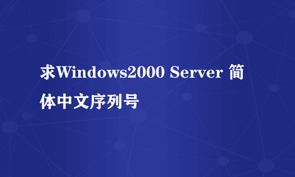 求Windows2000 Server 简体中文序列号