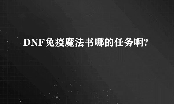 DNF免疫魔法书哪的任务啊?