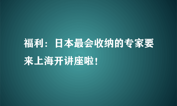 福利：日本最会收纳的专家要来上海开讲座啦！