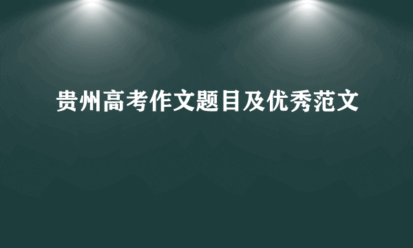 贵州高考作文题目及优秀范文