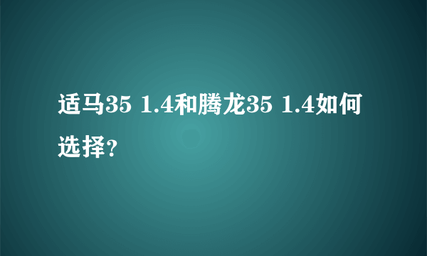 适马35 1.4和腾龙35 1.4如何选择？