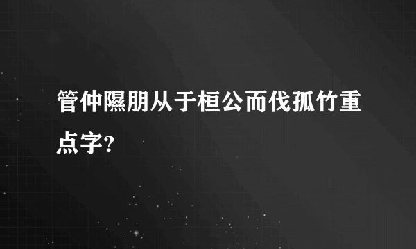 管仲隰朋从于桓公而伐孤竹重点字？