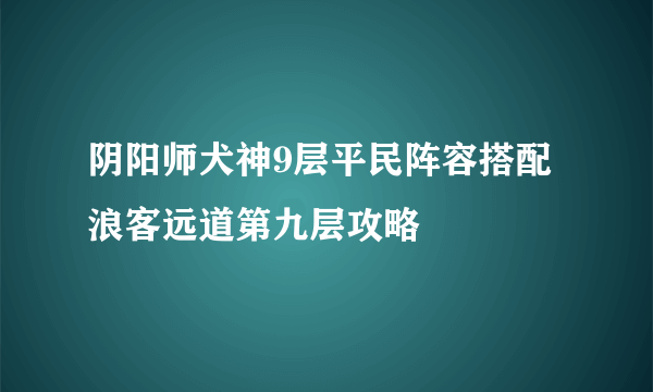 阴阳师犬神9层平民阵容搭配 浪客远道第九层攻略