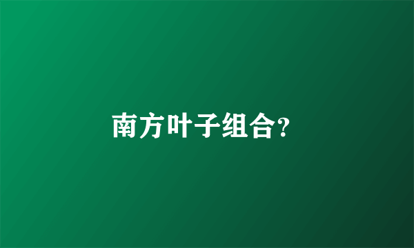 南方叶子组合？