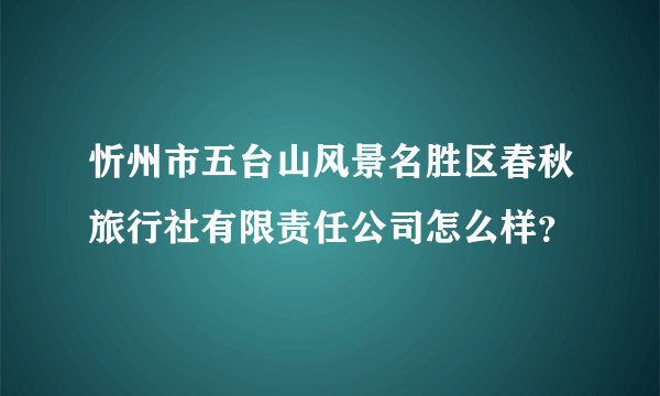 忻州市五台山风景名胜区春秋旅行社有限责任公司怎么样？