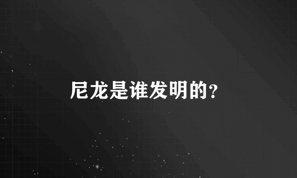 尼龙是谁发明的？