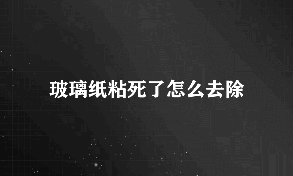 玻璃纸粘死了怎么去除