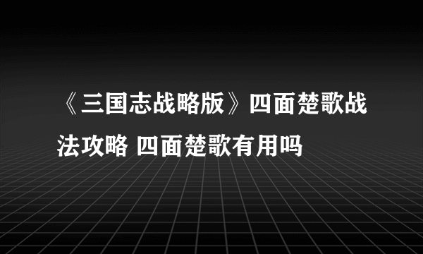 《三国志战略版》四面楚歌战法攻略 四面楚歌有用吗