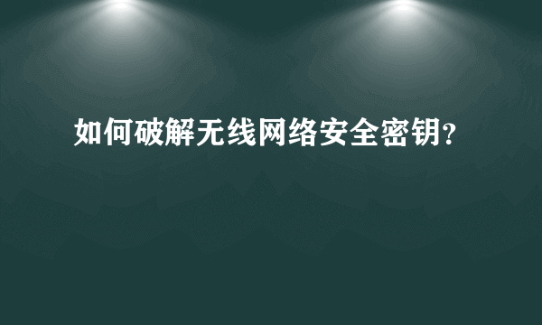 如何破解无线网络安全密钥？