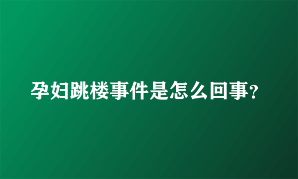 孕妇跳楼事件是怎么回事？