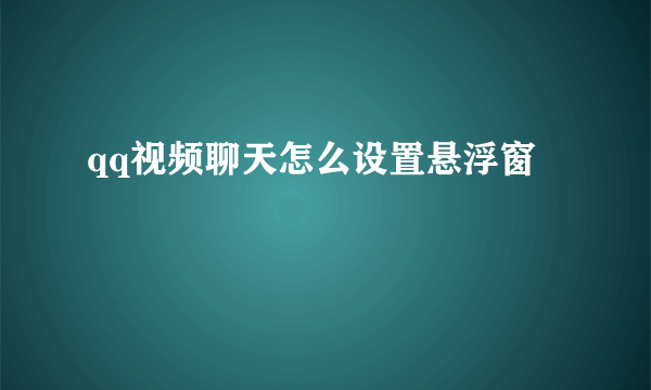 qq视频聊天怎么设置悬浮窗