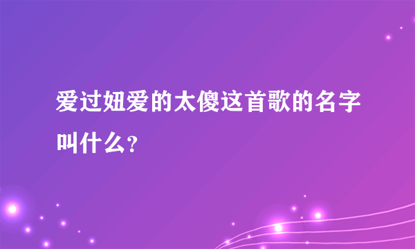 爱过妞爱的太傻这首歌的名字叫什么？